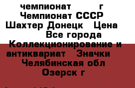 11.1) чемпионат : 1975 г - Чемпионат СССР - Шахтер-Донецк › Цена ­ 49 - Все города Коллекционирование и антиквариат » Значки   . Челябинская обл.,Озерск г.